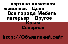 картина алмазная живопись › Цена ­ 2 000 - Все города Мебель, интерьер » Другое   . Крым,Северная